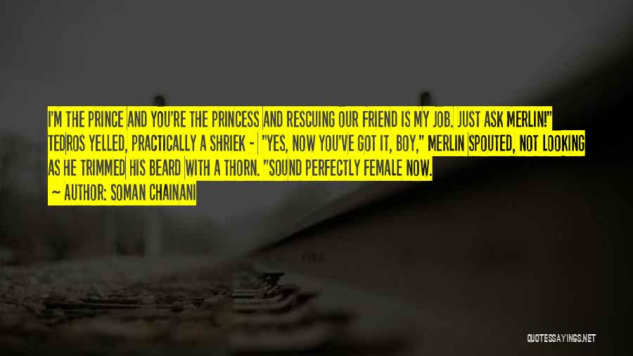 Soman Chainani Quotes: I'm The Prince And You're The Princess And Rescuing Our Friend Is My Job. Just Ask Merlin! Tedros Yelled, Practically