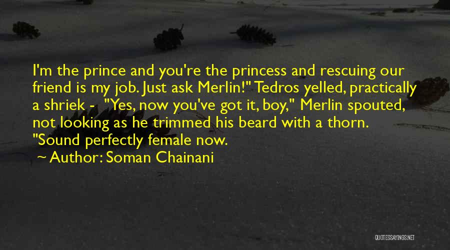 Soman Chainani Quotes: I'm The Prince And You're The Princess And Rescuing Our Friend Is My Job. Just Ask Merlin! Tedros Yelled, Practically