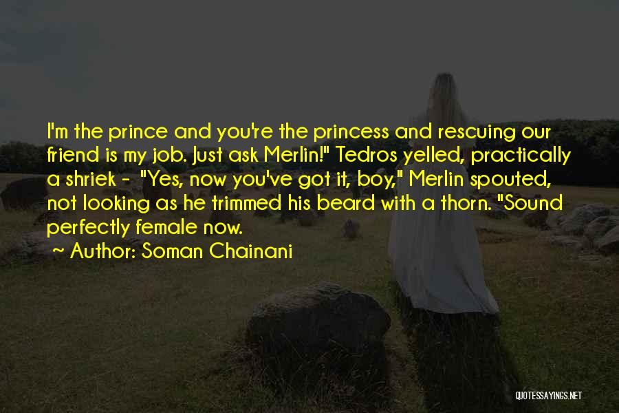 Soman Chainani Quotes: I'm The Prince And You're The Princess And Rescuing Our Friend Is My Job. Just Ask Merlin! Tedros Yelled, Practically