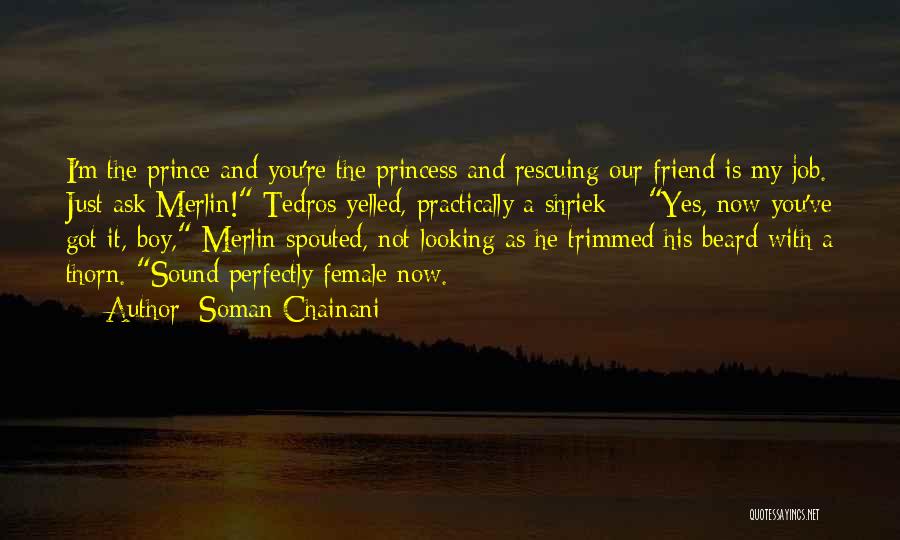 Soman Chainani Quotes: I'm The Prince And You're The Princess And Rescuing Our Friend Is My Job. Just Ask Merlin! Tedros Yelled, Practically