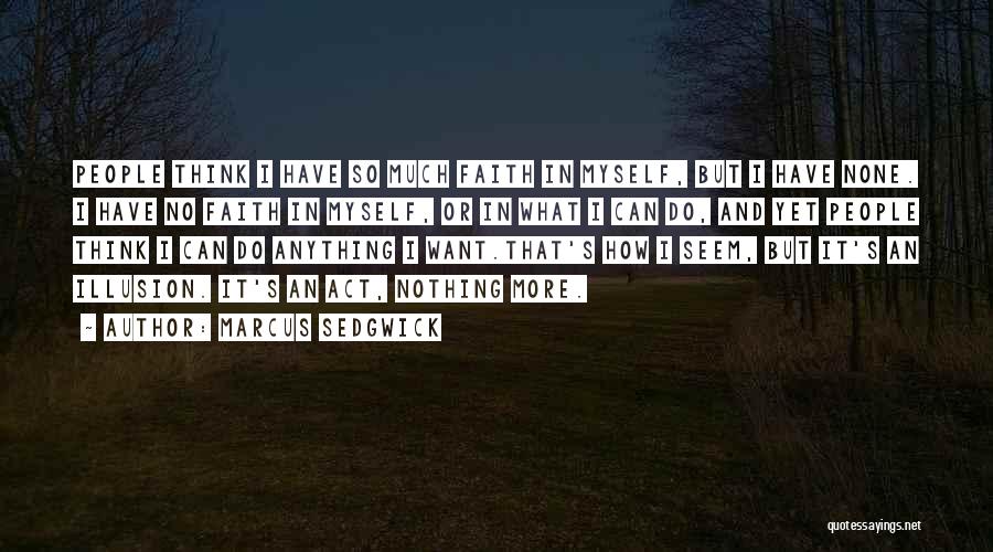 Marcus Sedgwick Quotes: People Think I Have So Much Faith In Myself, But I Have None. I Have No Faith In Myself, Or
