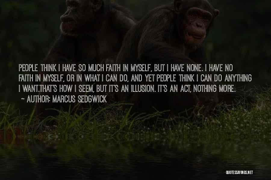 Marcus Sedgwick Quotes: People Think I Have So Much Faith In Myself, But I Have None. I Have No Faith In Myself, Or