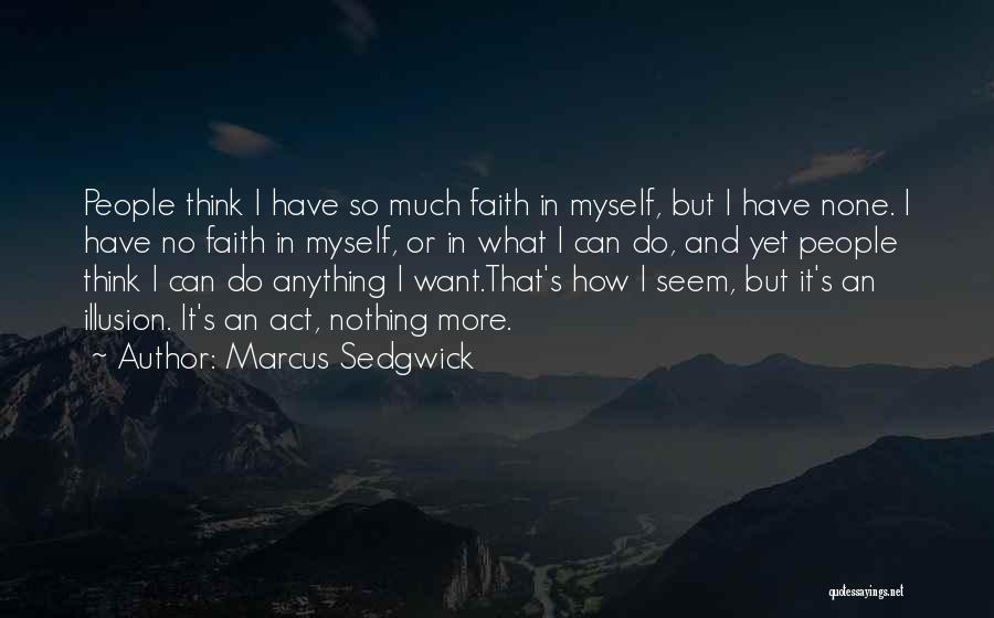 Marcus Sedgwick Quotes: People Think I Have So Much Faith In Myself, But I Have None. I Have No Faith In Myself, Or