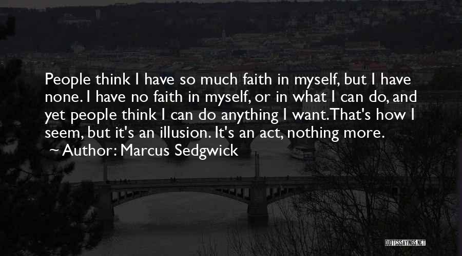 Marcus Sedgwick Quotes: People Think I Have So Much Faith In Myself, But I Have None. I Have No Faith In Myself, Or
