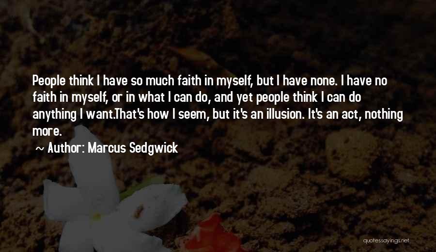 Marcus Sedgwick Quotes: People Think I Have So Much Faith In Myself, But I Have None. I Have No Faith In Myself, Or