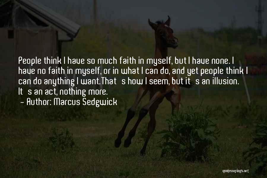 Marcus Sedgwick Quotes: People Think I Have So Much Faith In Myself, But I Have None. I Have No Faith In Myself, Or