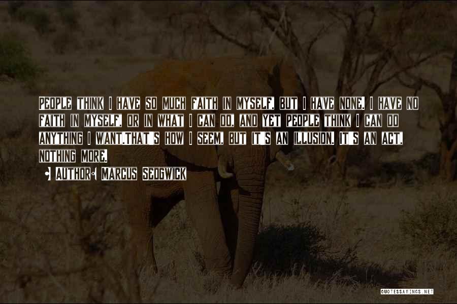Marcus Sedgwick Quotes: People Think I Have So Much Faith In Myself, But I Have None. I Have No Faith In Myself, Or