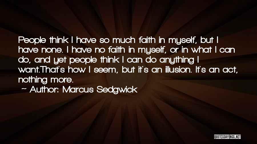 Marcus Sedgwick Quotes: People Think I Have So Much Faith In Myself, But I Have None. I Have No Faith In Myself, Or