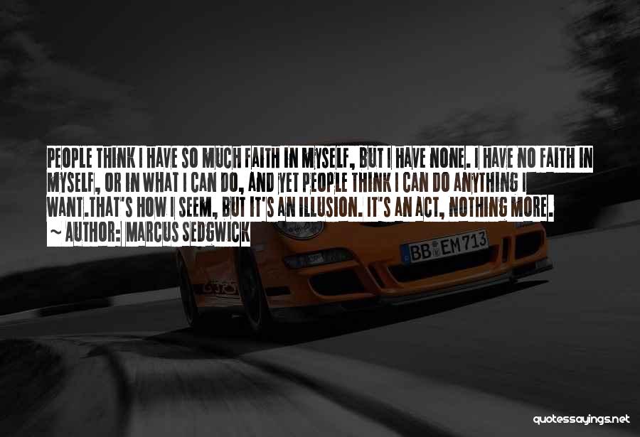 Marcus Sedgwick Quotes: People Think I Have So Much Faith In Myself, But I Have None. I Have No Faith In Myself, Or