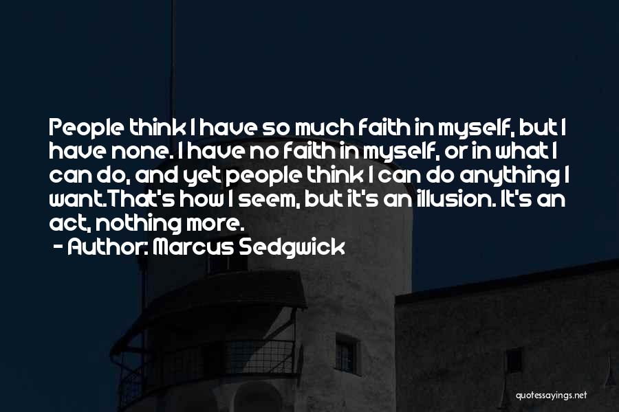 Marcus Sedgwick Quotes: People Think I Have So Much Faith In Myself, But I Have None. I Have No Faith In Myself, Or