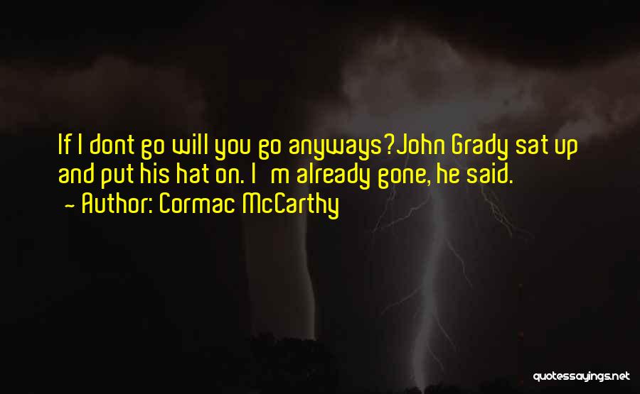 Cormac McCarthy Quotes: If I Dont Go Will You Go Anyways?john Grady Sat Up And Put His Hat On. I'm Already Gone, He