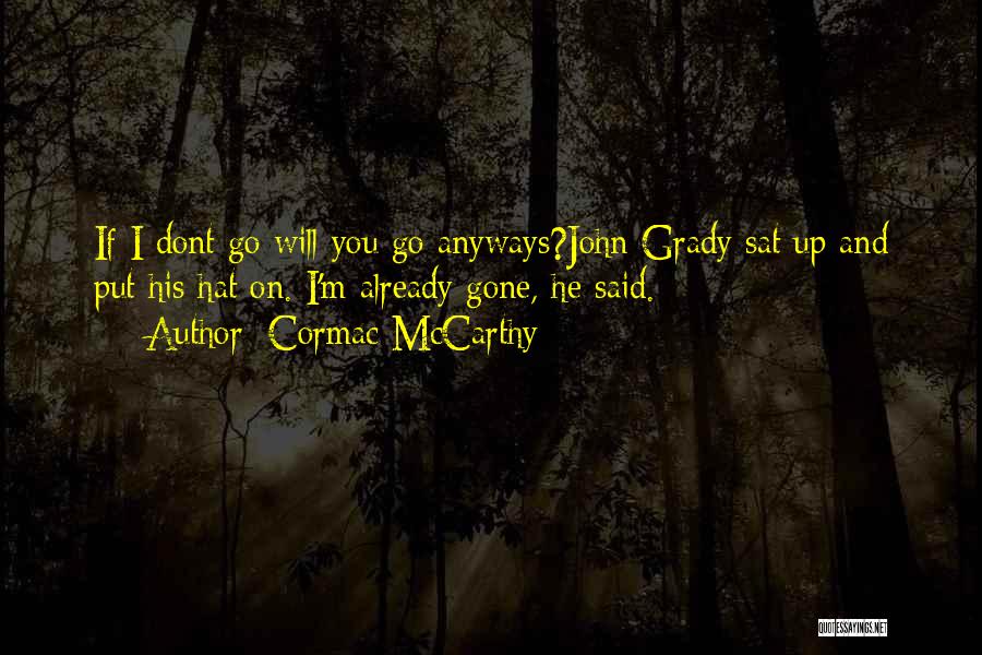 Cormac McCarthy Quotes: If I Dont Go Will You Go Anyways?john Grady Sat Up And Put His Hat On. I'm Already Gone, He