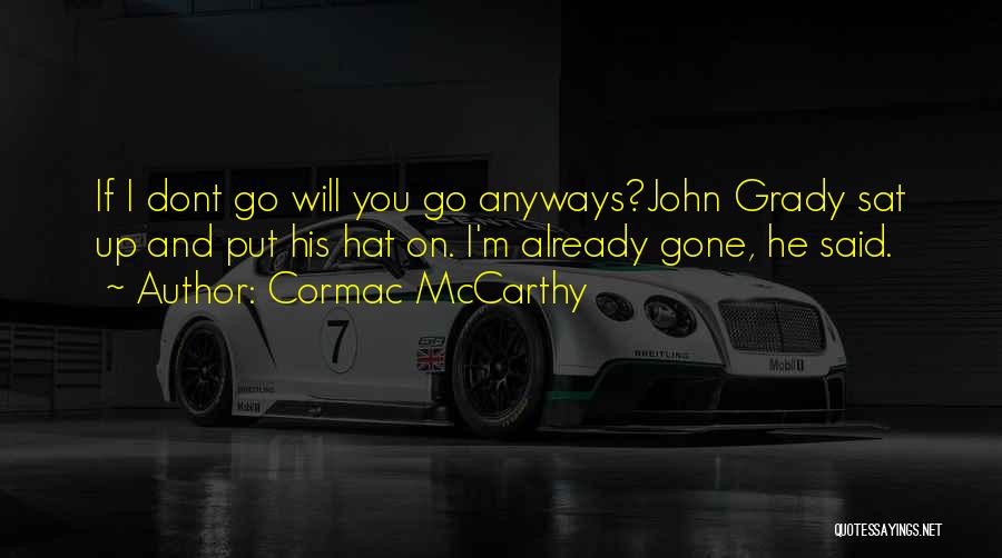 Cormac McCarthy Quotes: If I Dont Go Will You Go Anyways?john Grady Sat Up And Put His Hat On. I'm Already Gone, He