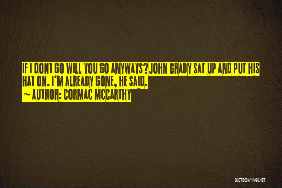 Cormac McCarthy Quotes: If I Dont Go Will You Go Anyways?john Grady Sat Up And Put His Hat On. I'm Already Gone, He