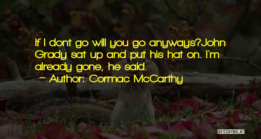 Cormac McCarthy Quotes: If I Dont Go Will You Go Anyways?john Grady Sat Up And Put His Hat On. I'm Already Gone, He