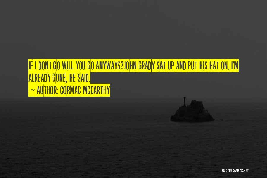Cormac McCarthy Quotes: If I Dont Go Will You Go Anyways?john Grady Sat Up And Put His Hat On. I'm Already Gone, He