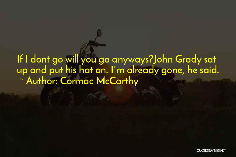 Cormac McCarthy Quotes: If I Dont Go Will You Go Anyways?john Grady Sat Up And Put His Hat On. I'm Already Gone, He