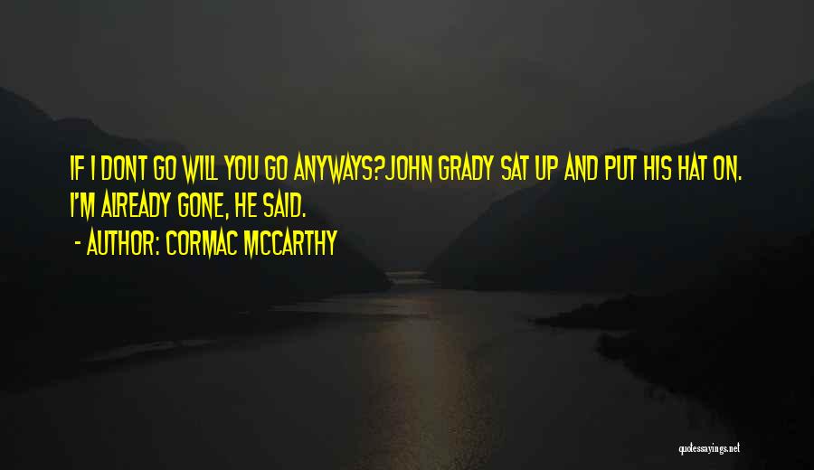 Cormac McCarthy Quotes: If I Dont Go Will You Go Anyways?john Grady Sat Up And Put His Hat On. I'm Already Gone, He