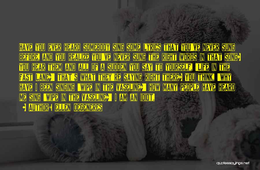 Ellen DeGeneres Quotes: Have You Ever Heard Somebody Sing Some Lyrics That You've Never Sung Before, And You Realize You've Never Sung The