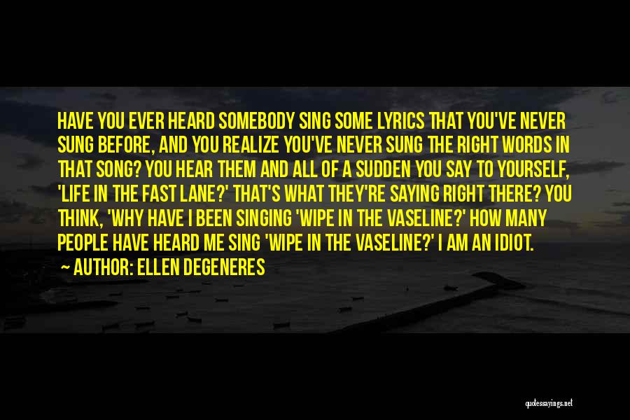 Ellen DeGeneres Quotes: Have You Ever Heard Somebody Sing Some Lyrics That You've Never Sung Before, And You Realize You've Never Sung The
