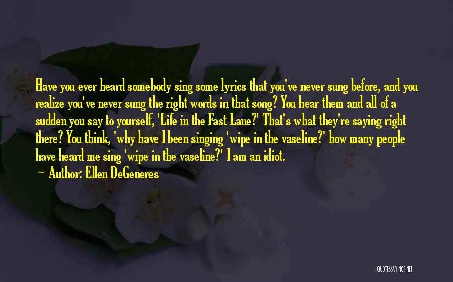 Ellen DeGeneres Quotes: Have You Ever Heard Somebody Sing Some Lyrics That You've Never Sung Before, And You Realize You've Never Sung The
