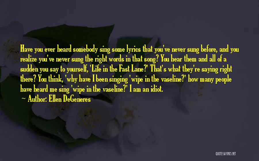 Ellen DeGeneres Quotes: Have You Ever Heard Somebody Sing Some Lyrics That You've Never Sung Before, And You Realize You've Never Sung The