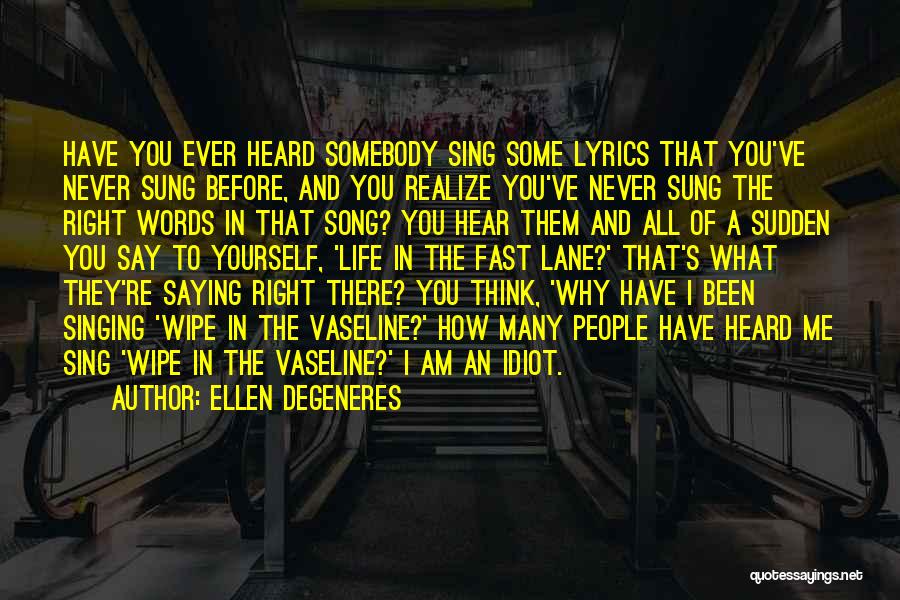 Ellen DeGeneres Quotes: Have You Ever Heard Somebody Sing Some Lyrics That You've Never Sung Before, And You Realize You've Never Sung The