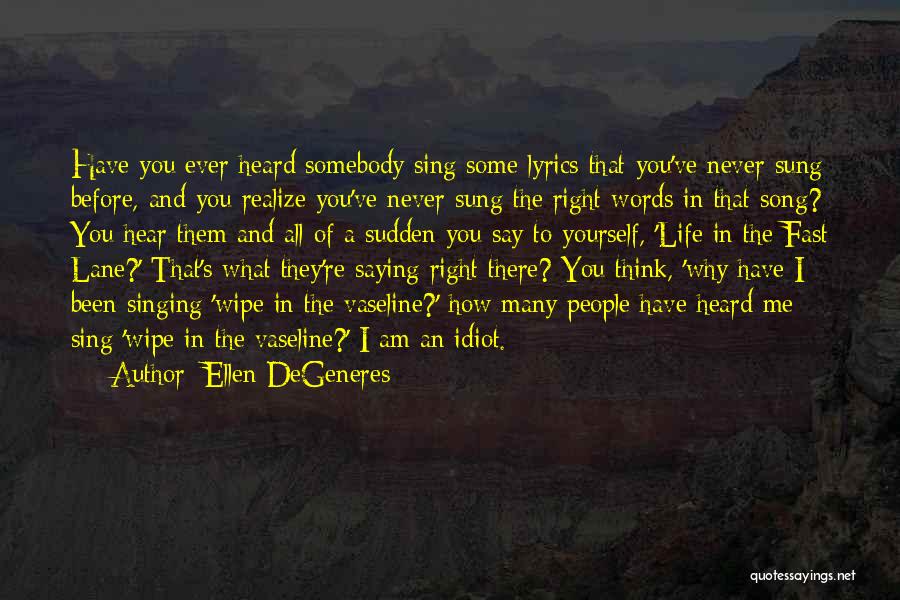 Ellen DeGeneres Quotes: Have You Ever Heard Somebody Sing Some Lyrics That You've Never Sung Before, And You Realize You've Never Sung The