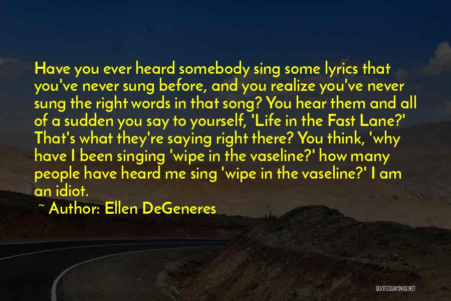 Ellen DeGeneres Quotes: Have You Ever Heard Somebody Sing Some Lyrics That You've Never Sung Before, And You Realize You've Never Sung The