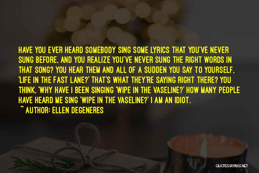 Ellen DeGeneres Quotes: Have You Ever Heard Somebody Sing Some Lyrics That You've Never Sung Before, And You Realize You've Never Sung The