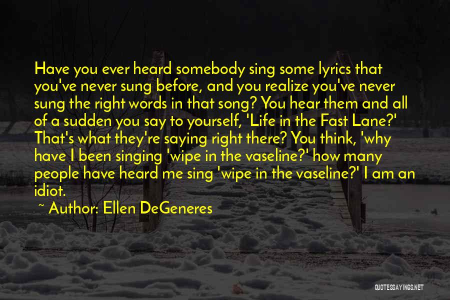 Ellen DeGeneres Quotes: Have You Ever Heard Somebody Sing Some Lyrics That You've Never Sung Before, And You Realize You've Never Sung The