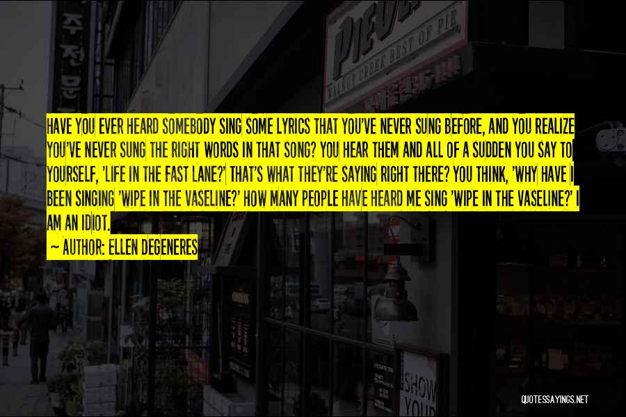 Ellen DeGeneres Quotes: Have You Ever Heard Somebody Sing Some Lyrics That You've Never Sung Before, And You Realize You've Never Sung The