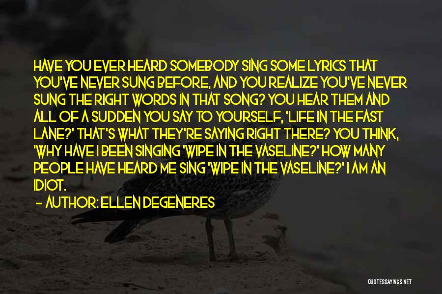 Ellen DeGeneres Quotes: Have You Ever Heard Somebody Sing Some Lyrics That You've Never Sung Before, And You Realize You've Never Sung The