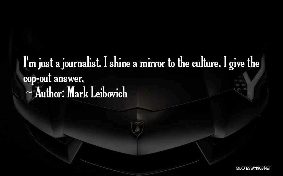 Mark Leibovich Quotes: I'm Just A Journalist. I Shine A Mirror To The Culture. I Give The Cop-out Answer.