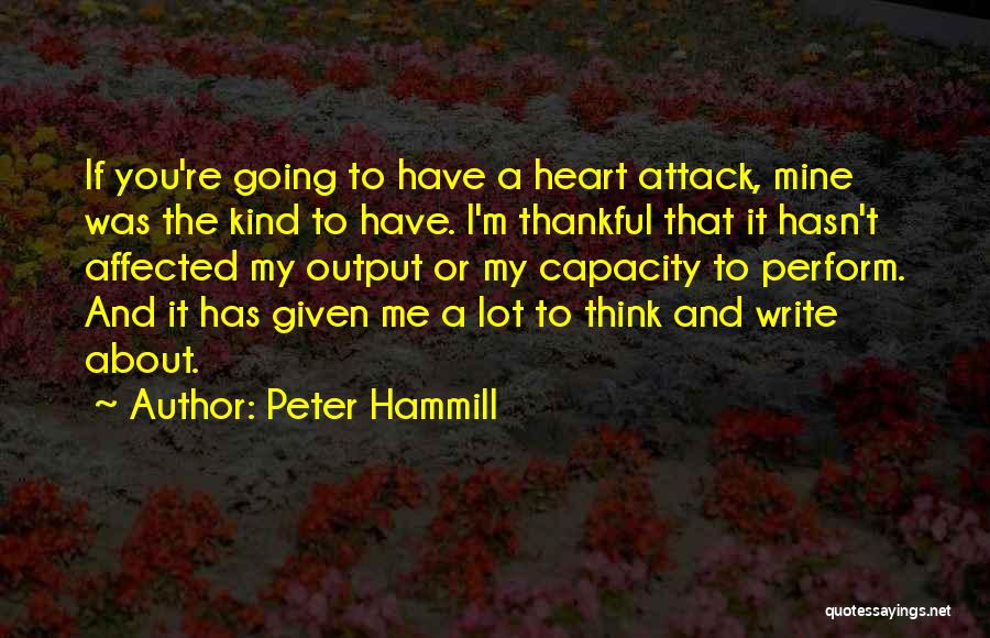 Peter Hammill Quotes: If You're Going To Have A Heart Attack, Mine Was The Kind To Have. I'm Thankful That It Hasn't Affected