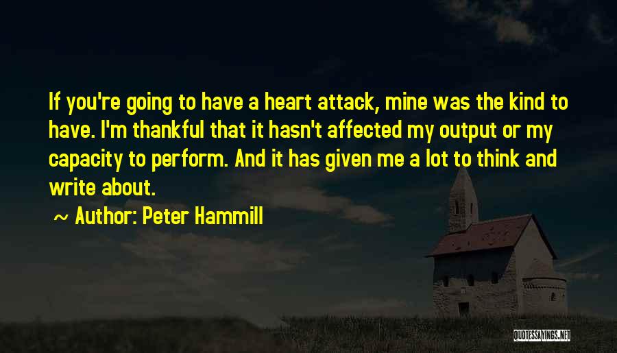 Peter Hammill Quotes: If You're Going To Have A Heart Attack, Mine Was The Kind To Have. I'm Thankful That It Hasn't Affected