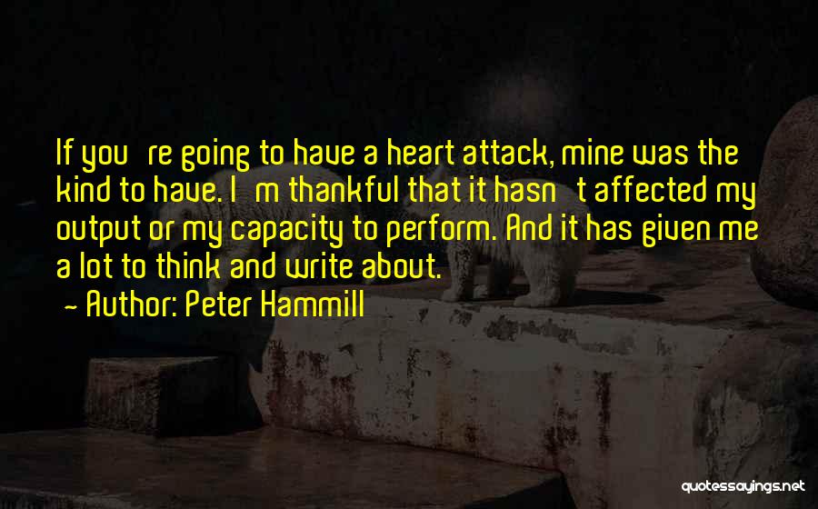 Peter Hammill Quotes: If You're Going To Have A Heart Attack, Mine Was The Kind To Have. I'm Thankful That It Hasn't Affected