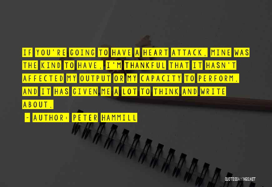 Peter Hammill Quotes: If You're Going To Have A Heart Attack, Mine Was The Kind To Have. I'm Thankful That It Hasn't Affected