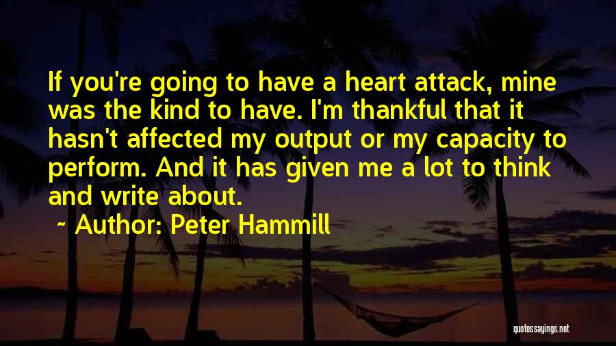 Peter Hammill Quotes: If You're Going To Have A Heart Attack, Mine Was The Kind To Have. I'm Thankful That It Hasn't Affected