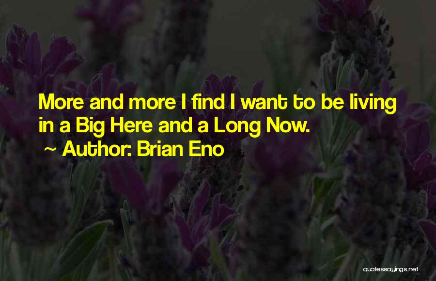 Brian Eno Quotes: More And More I Find I Want To Be Living In A Big Here And A Long Now.