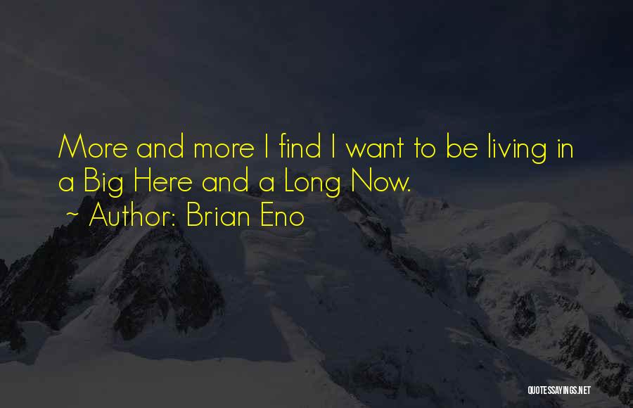 Brian Eno Quotes: More And More I Find I Want To Be Living In A Big Here And A Long Now.