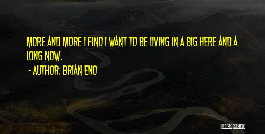 Brian Eno Quotes: More And More I Find I Want To Be Living In A Big Here And A Long Now.