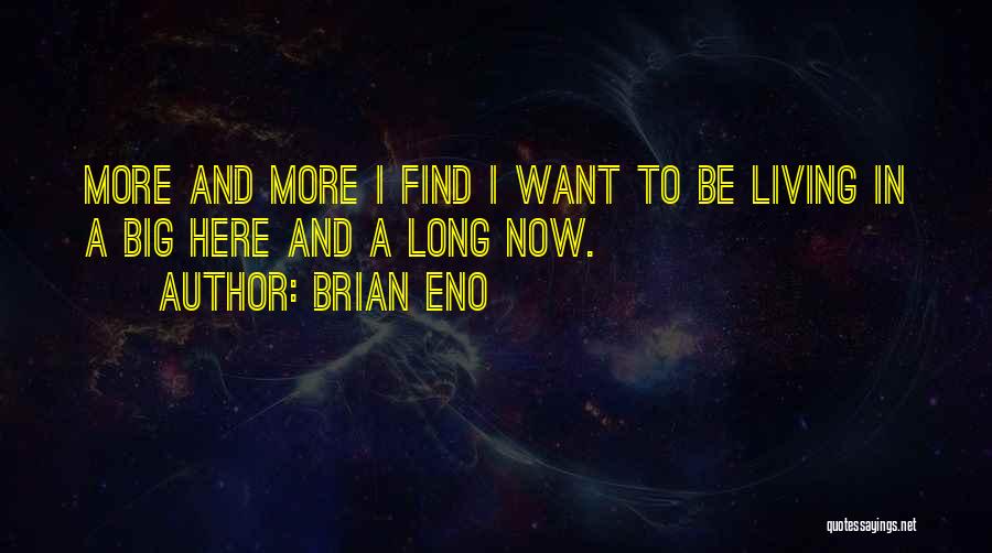 Brian Eno Quotes: More And More I Find I Want To Be Living In A Big Here And A Long Now.