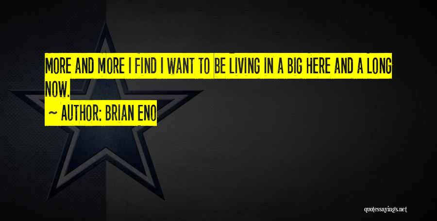 Brian Eno Quotes: More And More I Find I Want To Be Living In A Big Here And A Long Now.