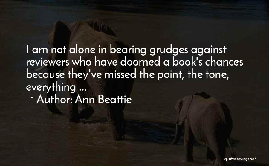 Ann Beattie Quotes: I Am Not Alone In Bearing Grudges Against Reviewers Who Have Doomed A Book's Chances Because They've Missed The Point,