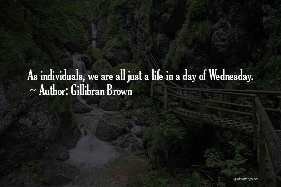 Gillibran Brown Quotes: As Individuals, We Are All Just A Life In A Day Of Wednesday.