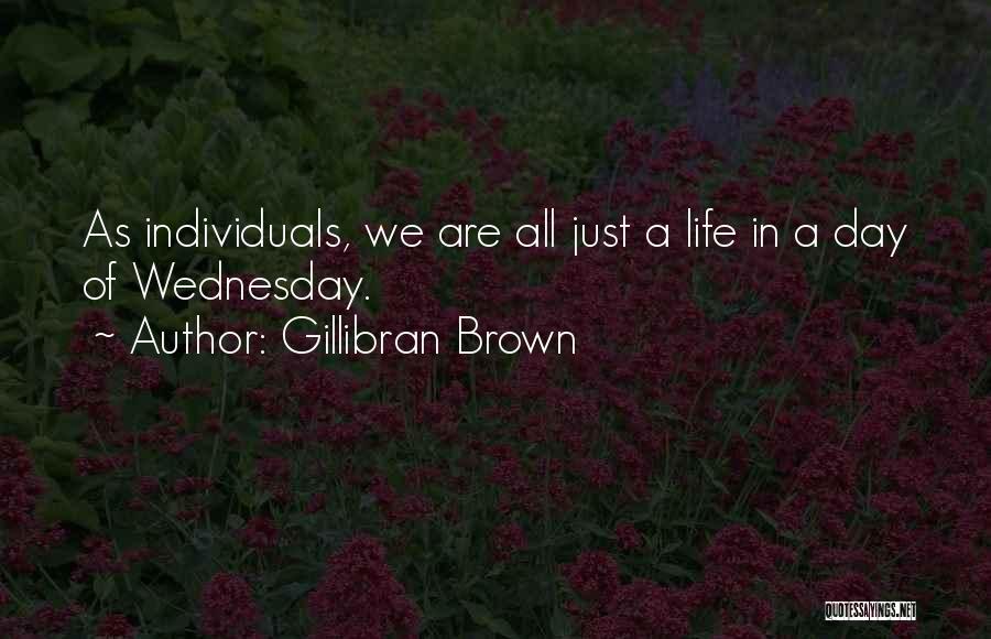 Gillibran Brown Quotes: As Individuals, We Are All Just A Life In A Day Of Wednesday.