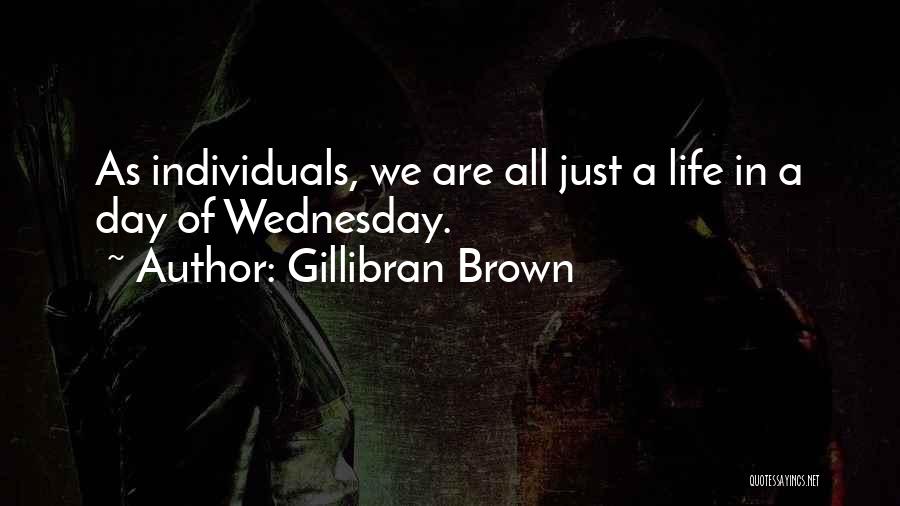 Gillibran Brown Quotes: As Individuals, We Are All Just A Life In A Day Of Wednesday.