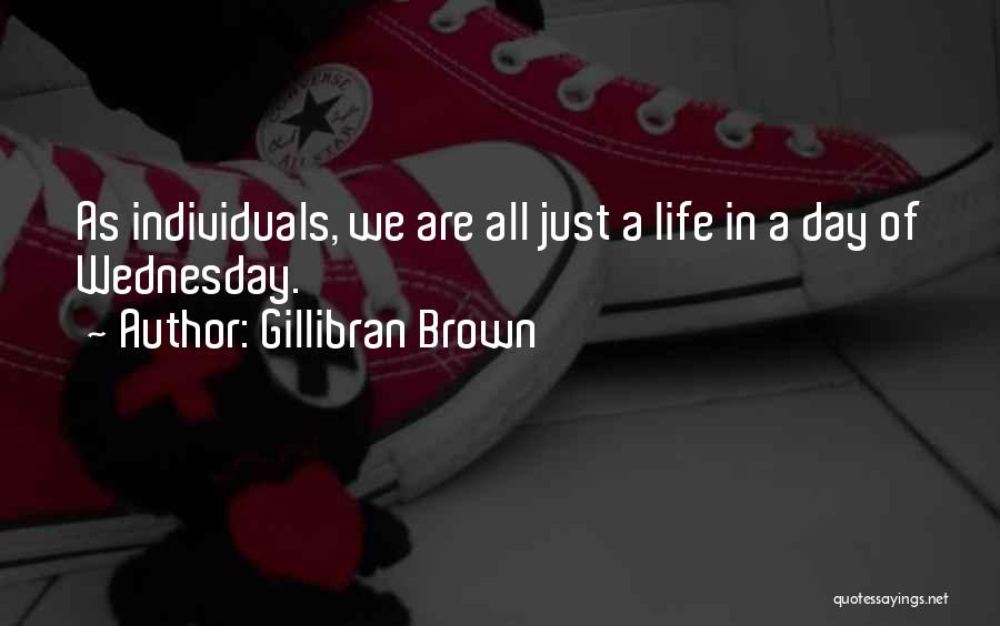 Gillibran Brown Quotes: As Individuals, We Are All Just A Life In A Day Of Wednesday.
