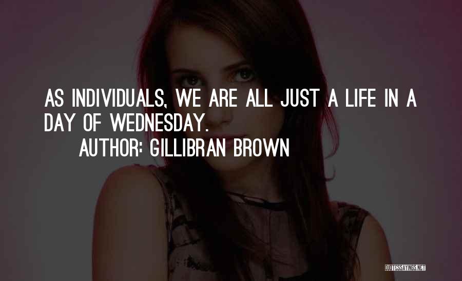 Gillibran Brown Quotes: As Individuals, We Are All Just A Life In A Day Of Wednesday.